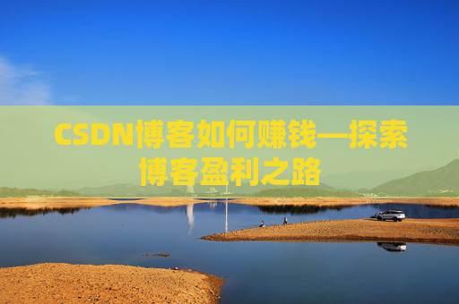 CSDN博客如何赚钱—探索博客盈利之路