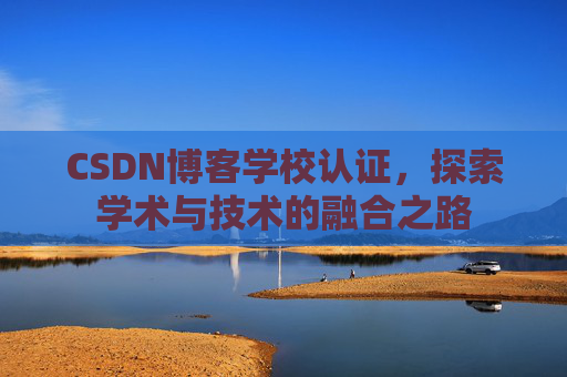 CSDN博客学校认证，探索学术与技术的融合之路