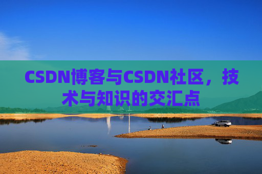 CSDN博客与CSDN社区，技术与知识的交汇点