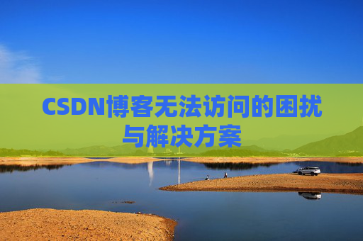 CSDN博客无法访问的困扰与解决方案