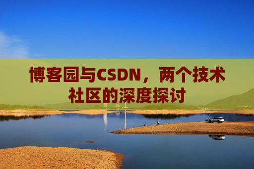 博客园与CSDN，两个技术社区的深度探讨